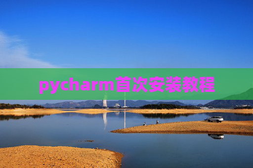 pycharm首次安装教程 pycharm首次安装教程